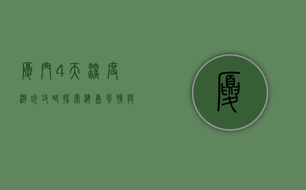 厦门4天深度游玩攻略，探索海岛风情与美食之旅
