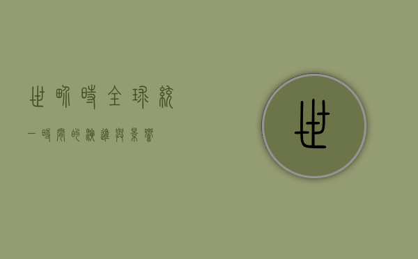 世界时，全球统一时间的演进与影响
