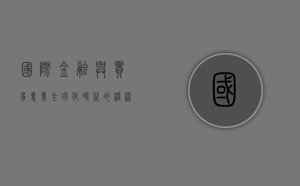 国际金融与贸易专业，全球化时代的桥梁与引擎