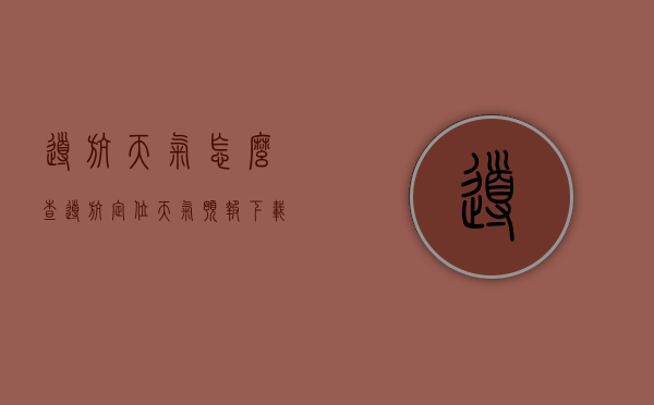 导航天气怎么查（导航定位天气预报下载安卓）