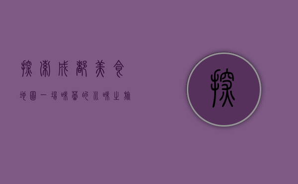 探索成都美食地图，一场味蕾的川味之旅