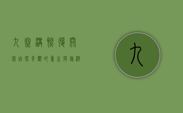 九寨沟恢复开园，自然奇观的重生与旅游业的复苏
