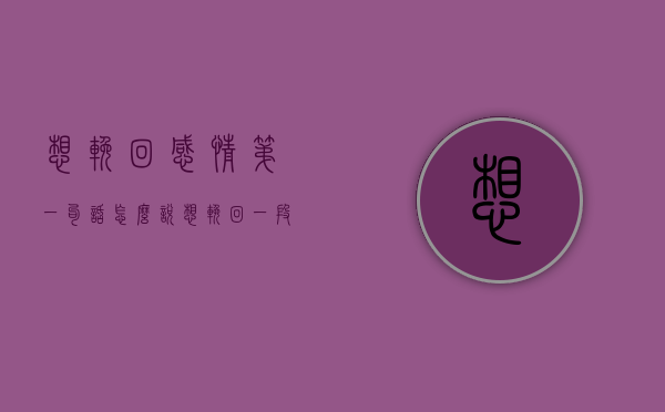 想挽回感情第一句话怎么说（想挽回一段感情怎么说？）