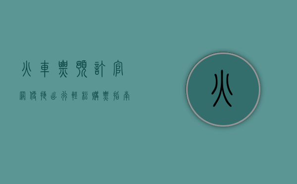 火车票预订官网，便捷出行，轻松购票指南
