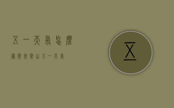 五一天气怎么样常州（常山五一天气）