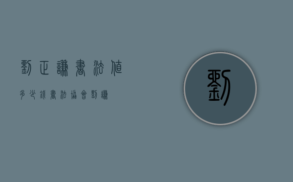 刘正谦书法值多少钱（书法协会刘谦）