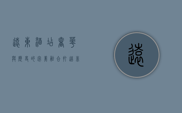 远东酒店，奢华与历史的完美融合，打造非凡旅居体验