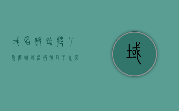 域名被劫持了怎么办（域名被劫持了怎么办?）