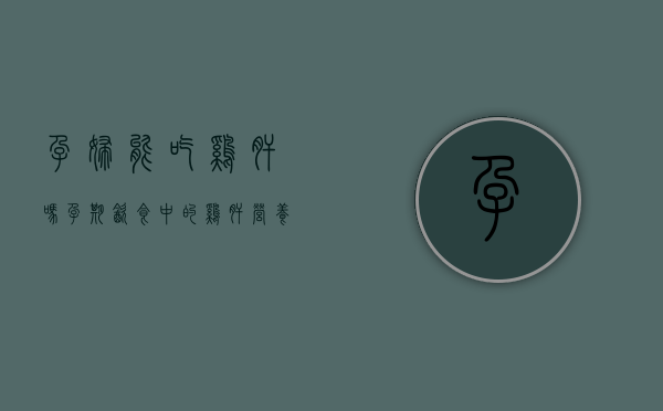 孕妇能吃鸡肝吗？孕期饮食中的鸡肝营养与注意事项