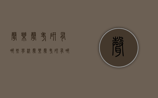 声乐声考研有哪些学校（声乐声考研有哪些学校可以考）
