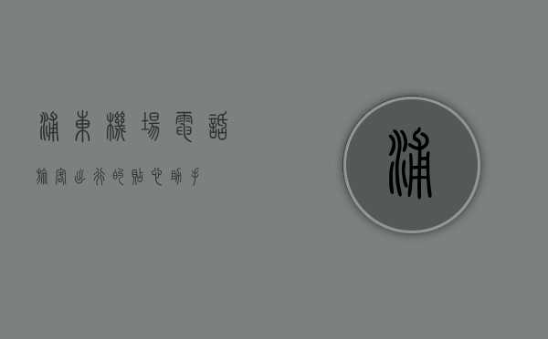 浦东机场电话，旅客出行的贴心助手