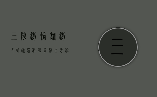 三峡游轮旅游攻略，从选船到景点，全方位指南