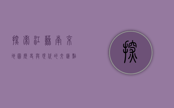 探索江苏南京地图，历史与现代的交汇点