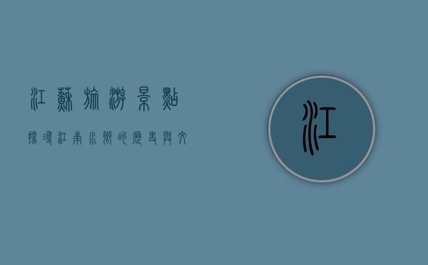 江苏旅游景点，探寻江南水乡的历史与文化