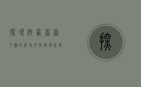 探寻陕西省富平县的历史文化与现代发展