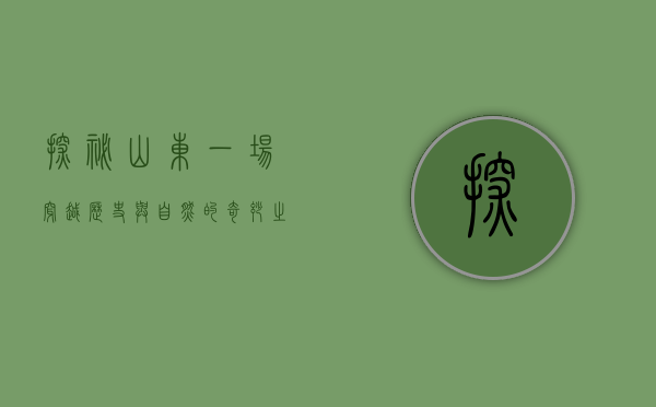 探秘山东，一场穿越历史与自然的奇妙之旅