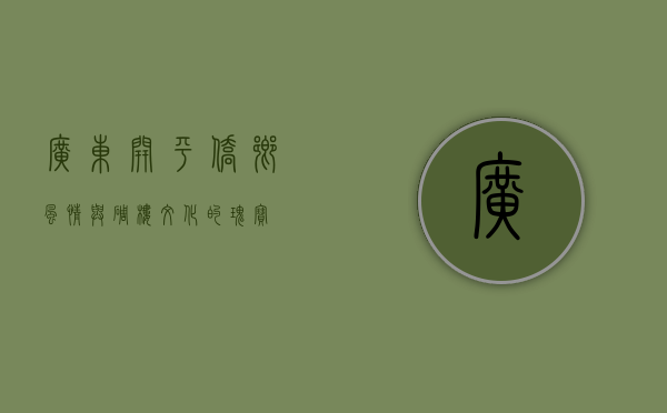 广东开平，侨乡风情与碉楼文化的瑰宝