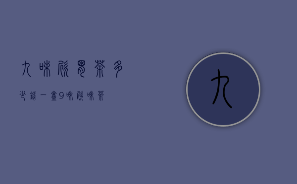 九味欣胃茶多少钱一盒（9味欣味茶）