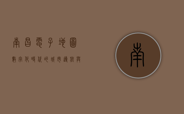 南昌电子地图，数字化时代的城市导航与智慧生活