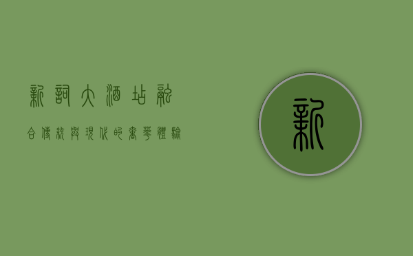 新词大酒店，融合传统与现代的奢华体验