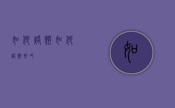 如何烙饼（如何烙饼好吃）