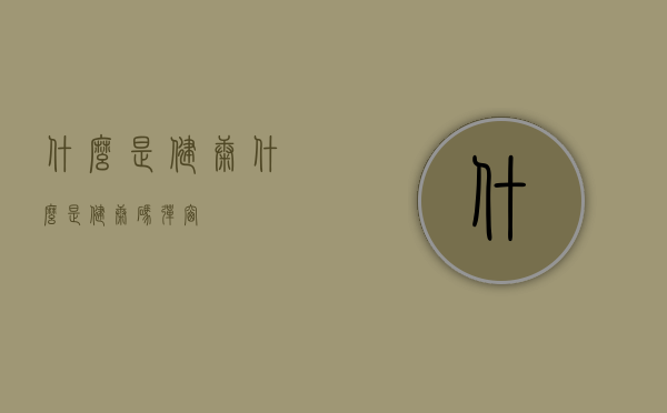 什么是健康（什么是健康码弹窗）