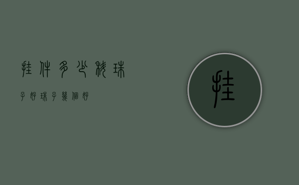 挂件多少科珠子好（珠子几个好）