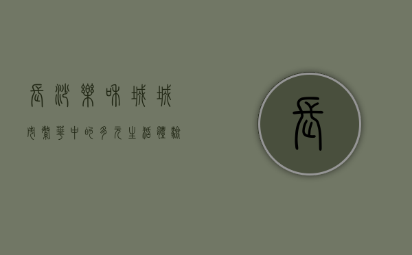 长沙乐和城，城市繁华中的多元生活体验