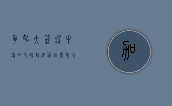 加拿大签证申请全攻略，从准备到获批的详细指南