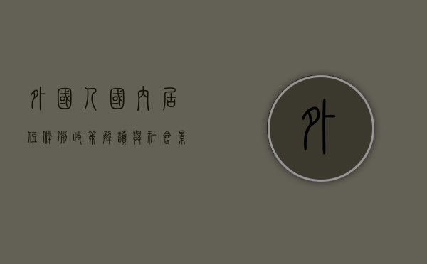 外国人国内居住条例，政策解读与社会影响