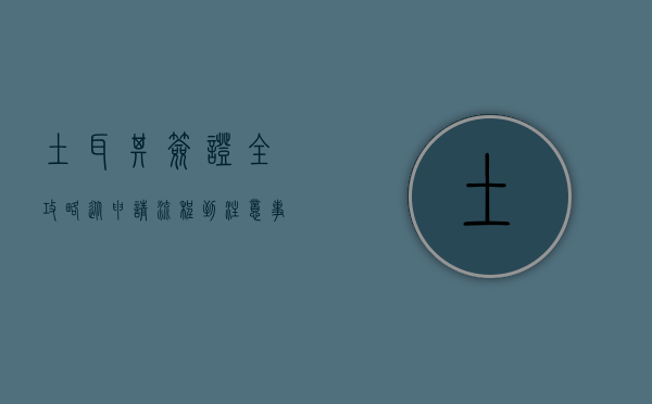 土耳其签证全攻略，从申请流程到注意事项