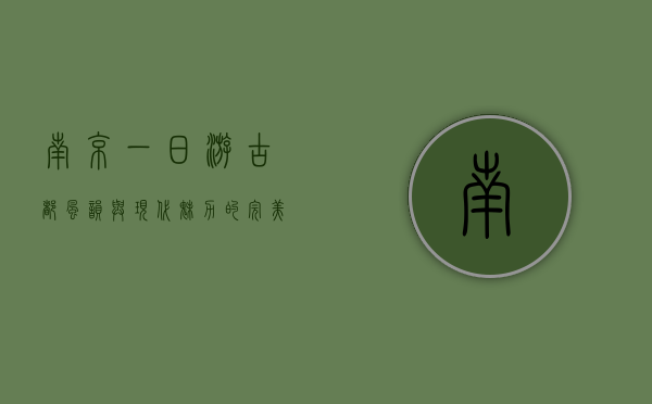 南京一日游，古都风韵与现代魅力的完美交融
