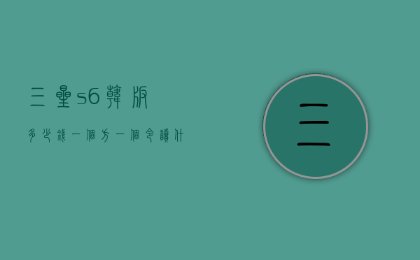 三星s6韩版多少钱（一个方一个令读什么）
