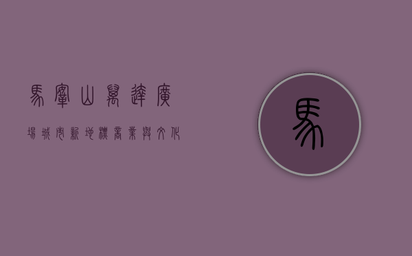 马鞍山万达广场，城市新地标，商业与文化的完美融合