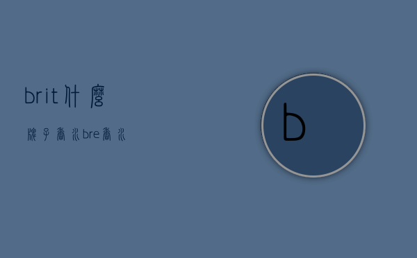 brit什么牌子香水（bre香水）