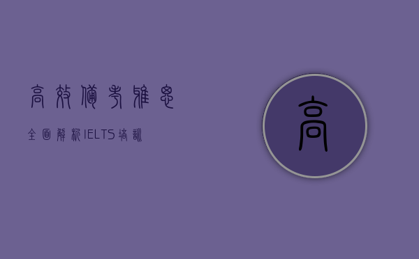 高效备考雅思，全面解析IELTS培训的利与弊