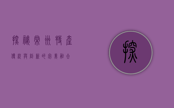探秘常州特产，传统与创新的完美融合