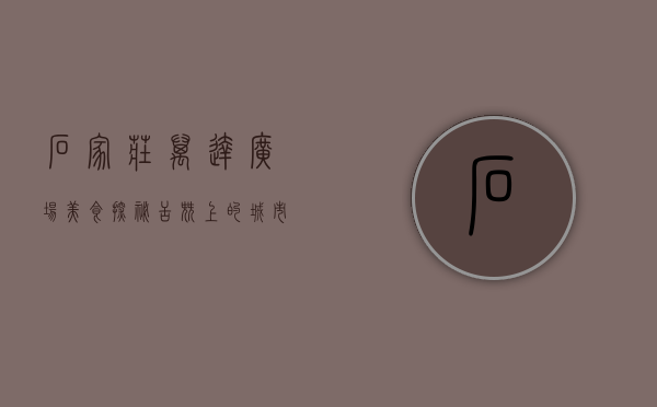 石家庄万达广场美食探秘，舌尖上的城市记忆