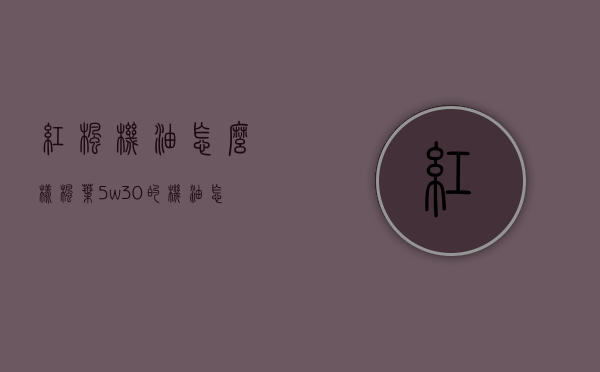 红枫机油怎么样（枫叶5w30的机油怎么样）