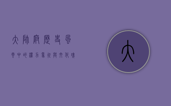 大帅府，历史风云中的权力象征与文化瑰宝