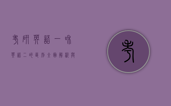 考研英语一和英语二的区别，全面解析与备考策略