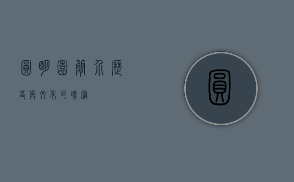 圆明园简介，历史与文化的瑰宝