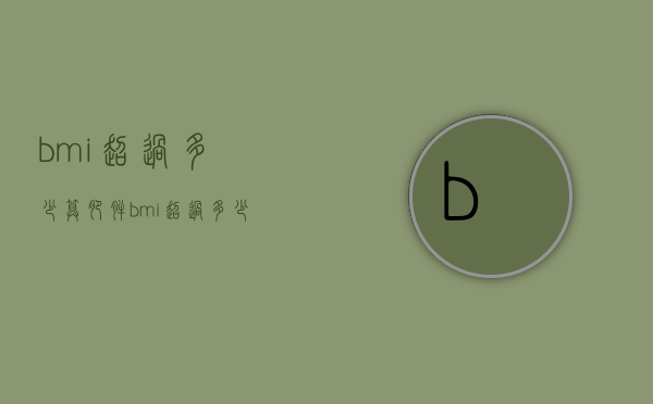 bmi超过多少算肥胖（bmi超过多少为肥胖症）