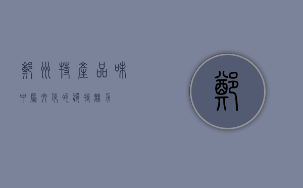 郑州特产，品味中原文化的独特魅力