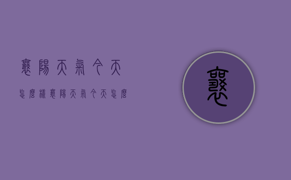襄阳天气今天怎么样（襄阳天气今天怎么样了）