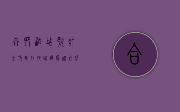 合肥酒店预订全攻略，如何选择最适合您的住宿