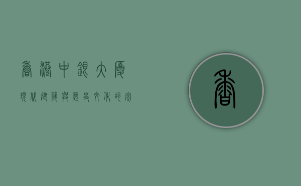 香港中银大厦，现代建筑与历史文化的完美融合