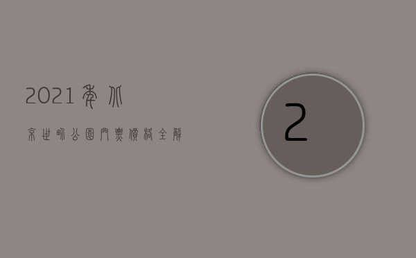 2021年北京世界公园门票价格全解析，购票攻略、优惠政策及游玩指南