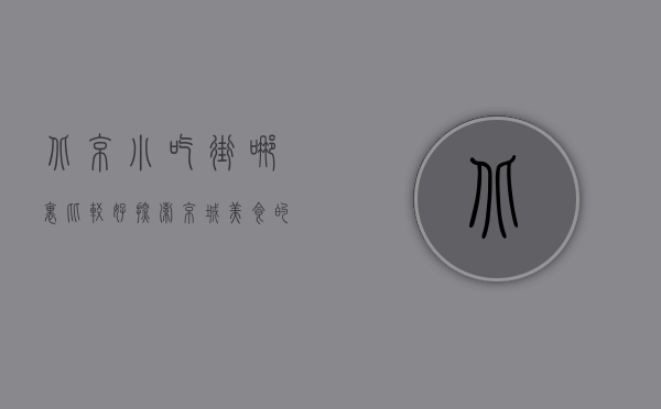 北京小吃街哪里比较好？探索京城美食的绝佳去处