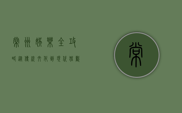 常州娱乐全攻略，从传统文化到现代狂欢，探索这座城市的无限魅力